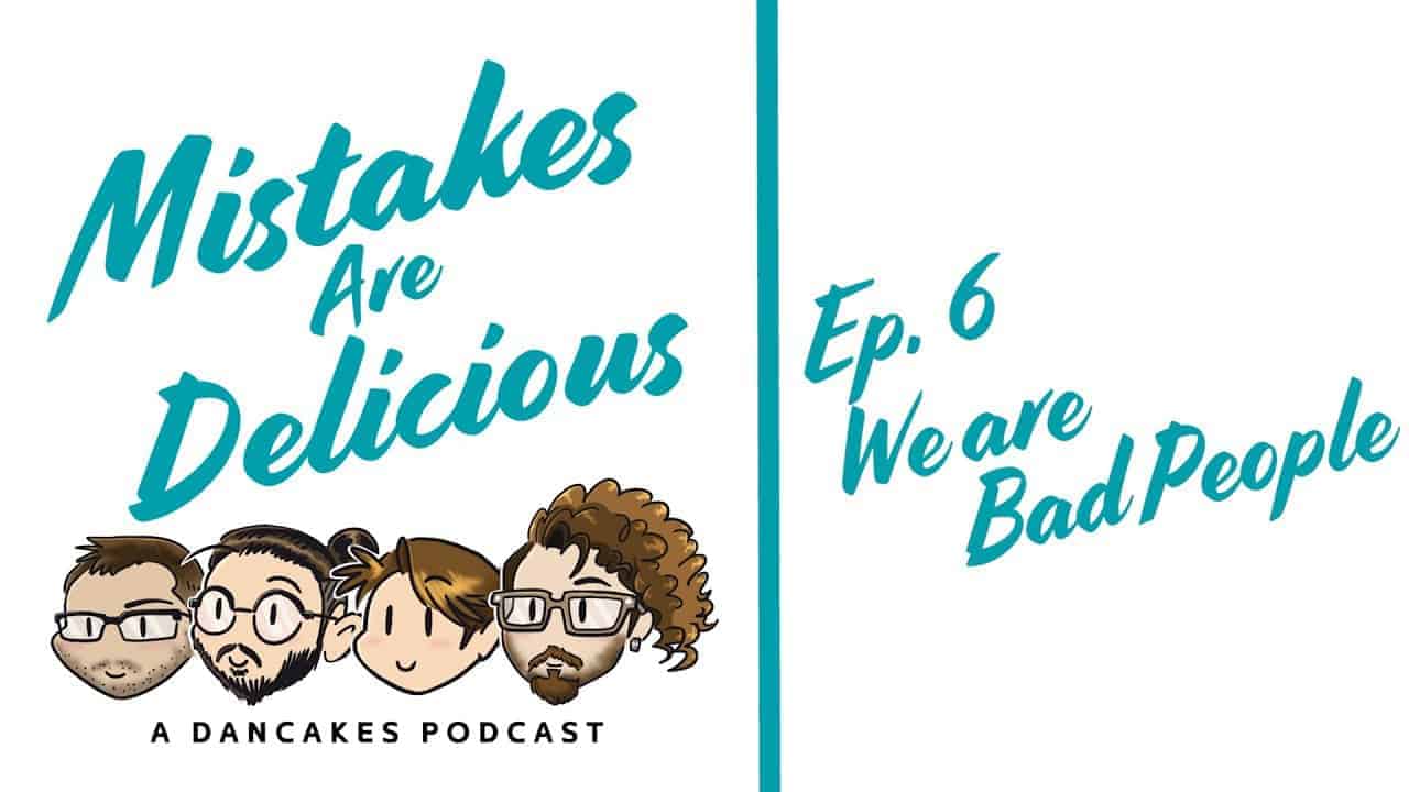 Mistakes Are Delicious Podcast Ep. 6 We Are Bad People